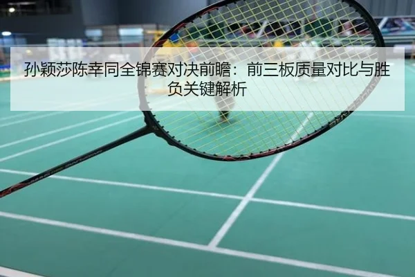 孙颖莎陈幸同全锦赛对决前瞻：前三板质量对比与胜负关键解析
